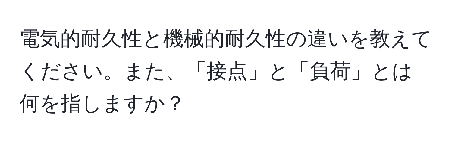 電気的耐久性と機械的耐久性の違いを教えてください。また、「接点」と「負荷」とは何を指しますか？