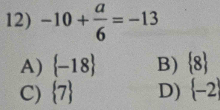 -10+ a/6 =-13
A)  -18 B)  8
C)  7 D)  -2