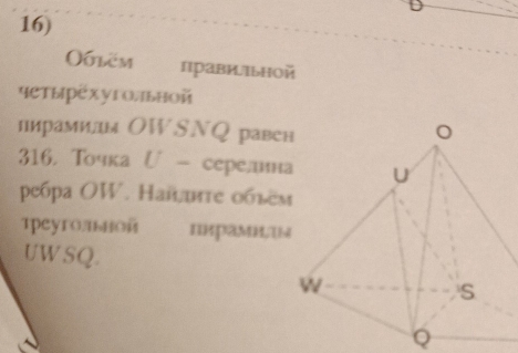 Oblëm Прави/ьной 
четырехугольной 
пирамидм ОWSNQ раве 
316， Точкаじ- серелин 
peбрa OW. Найите обьем 
tpeyromou пкрамиï 
UWSQ. 
Q