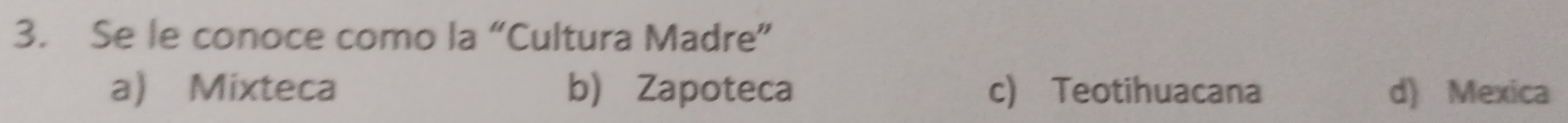 Se le conoce como la “Cultura Madre”
a Mixteca b) Zapoteca c) Teotihuacana d) Mexica