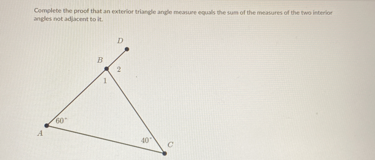 Complete the proof that an exterior triangle angle measure equals the sum of the measures of the two interior
angles not adjacent to it.