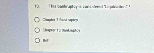 This bankruptcy is considered 'Liquidation." *
Chapter 7 Bankruptcy
Chapter 13 Bankruptcy
Both