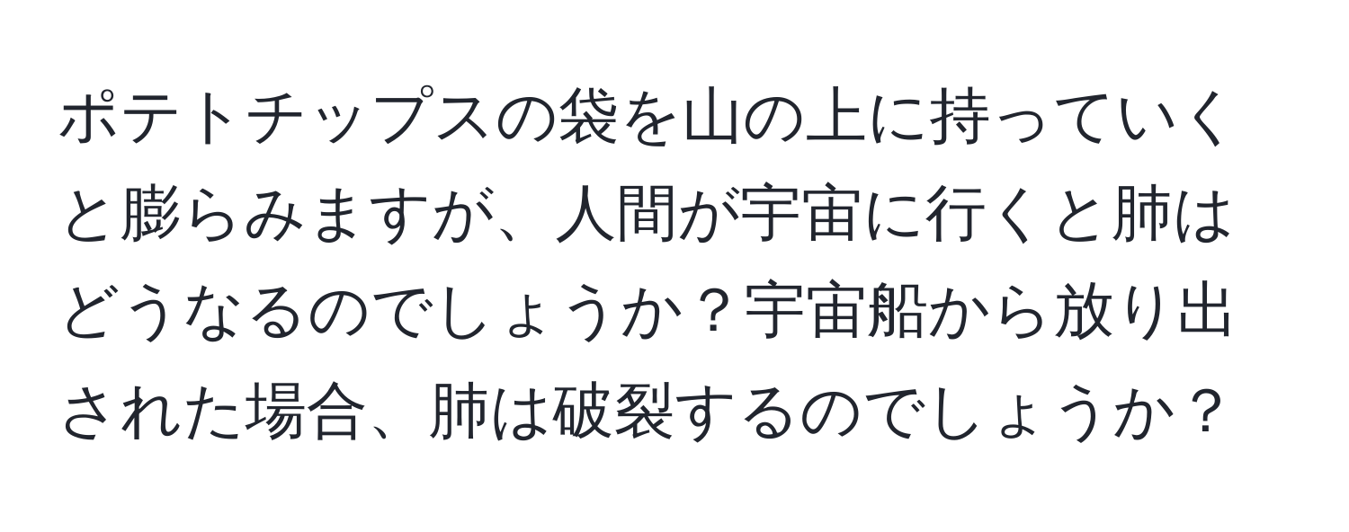 ポテトチップスの袋を山の上に持っていくと膨らみますが、人間が宇宙に行くと肺はどうなるのでしょうか？宇宙船から放り出された場合、肺は破裂するのでしょうか？