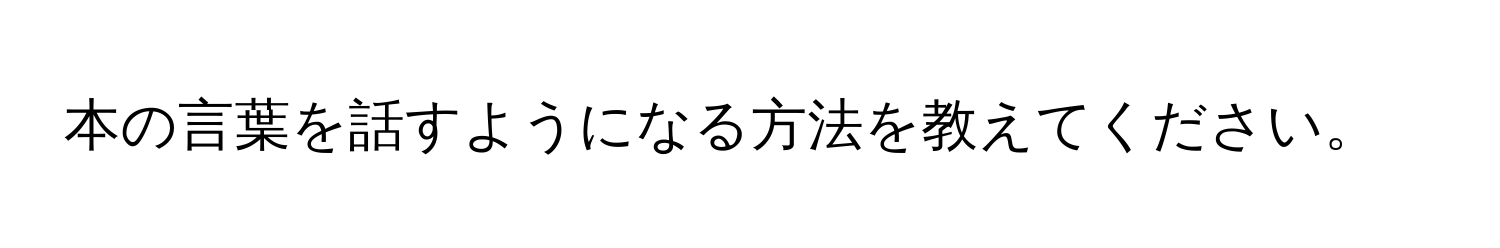 本の言葉を話すようになる方法を教えてください。