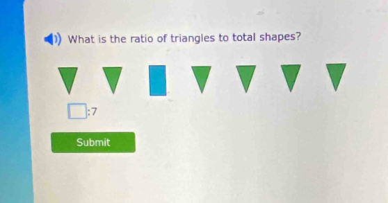 What is the ratio of triangles to total shapes?
□ :7
Submit