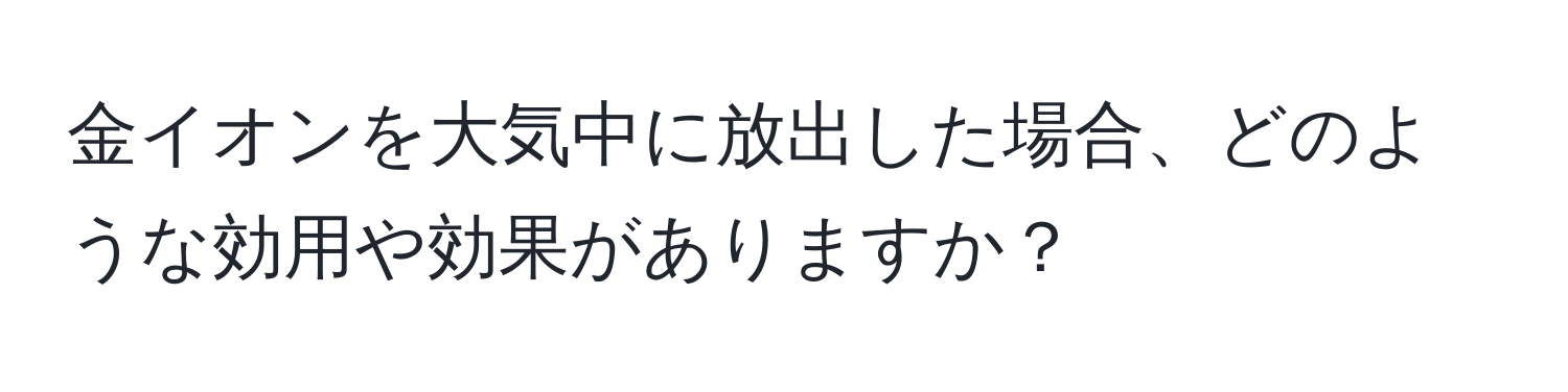 金イオンを大気中に放出した場合、どのような効用や効果がありますか？