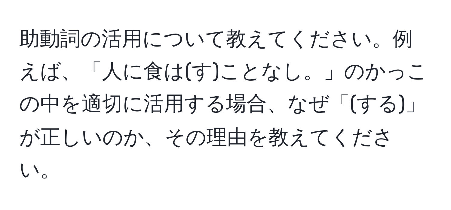 助動詞の活用について教えてください。例えば、「人に食は(す)ことなし。」のかっこの中を適切に活用する場合、なぜ「(する)」が正しいのか、その理由を教えてください。