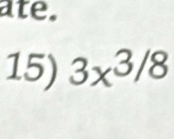 ate. 
15) 3x^(3/8)