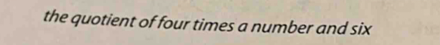 the quotient of four times a number and six