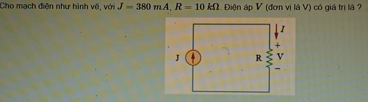 Cho mạch điện như hình vẽ, với J=380mA, R=10kOmega. Điện áp V (đơn vị là V) có giá trị là ?