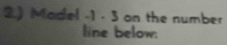 2.) Madel -1 · 3 on the number 
line below.