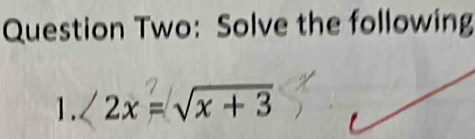 Question Two: Solve the following 
1. 2x = √x + 3