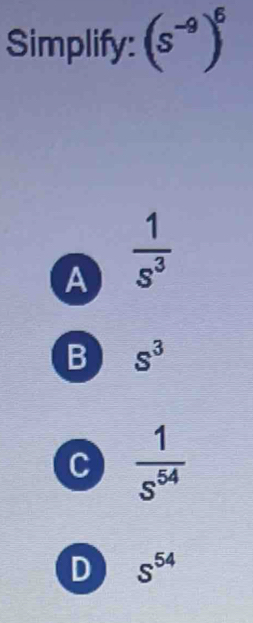 Simplify: (s^(-9))^6
A  1/s^3 
B s^3
C  1/s^(54) 
D S^(54)