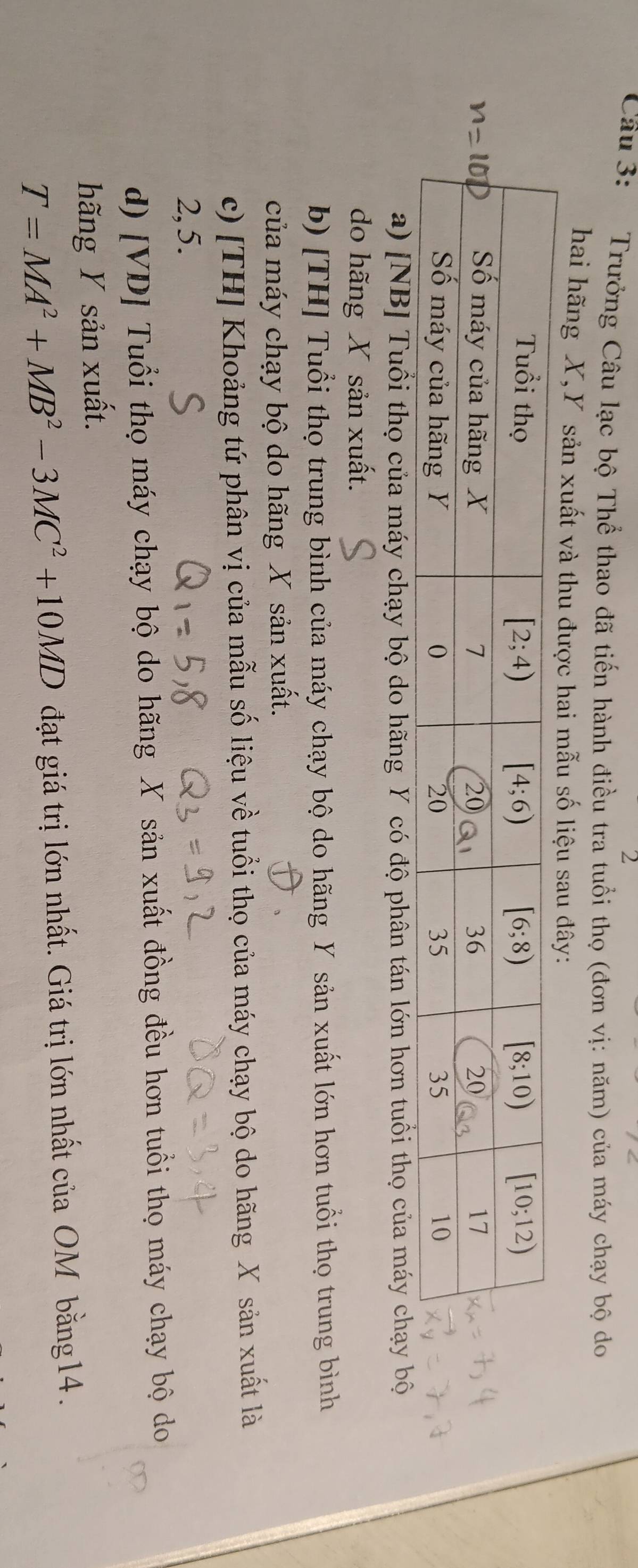 Trưởng Câu lạc bộ Thể thao đã tiến hành điều tra tuổi thọ (đơn vị: năm) của máy chạy bộ do
hai hãng X,Y sản xuất và thu được hai mẫu số liệu sau đây:
a) [NB] Tuổi thọ của máy chạy bộ do hãng Y có độ phân tán lớn hơn tuổi thọ của máy chạy bộ
do hãng X sản xuất.
b) [TH] Tuổi thọ trung bình của máy chạy bộ do hãng Y sản xuất lớn hơn tuổi thọ trung bình
của máy chạy bộ do hãng X sản xuất.
c) [TH] Khoảng tứ phân vị của mẫu số liệu về tuổi thọ của máy chạy bộ do hãng X sản xuất là
2,5.
d) [VD] Tuổi thọ máy chạy bộ do hãng X sản xuất đồng đều hơn tuổi thọ máy chạy bộ do
hãng Y sản xuất.
T=MA^2+MB^2-3MC^2+10MD đạt giá trị lớn nhất. Giá trị lớn nhất của OM bằng 14.