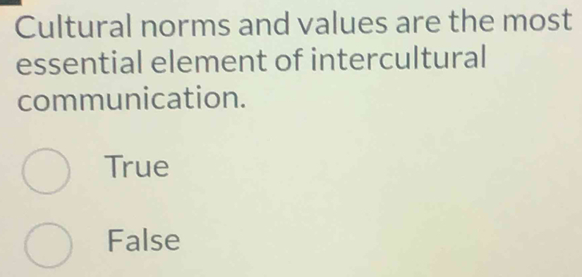 Cultural norms and values are the most
essential element of intercultural
communication.
True
False