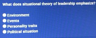 What does situational theory of leadership emphasize?
Environment
Events
Personality traits
Political situation