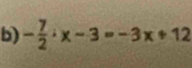 - 7/2 :x-3=-3x+12