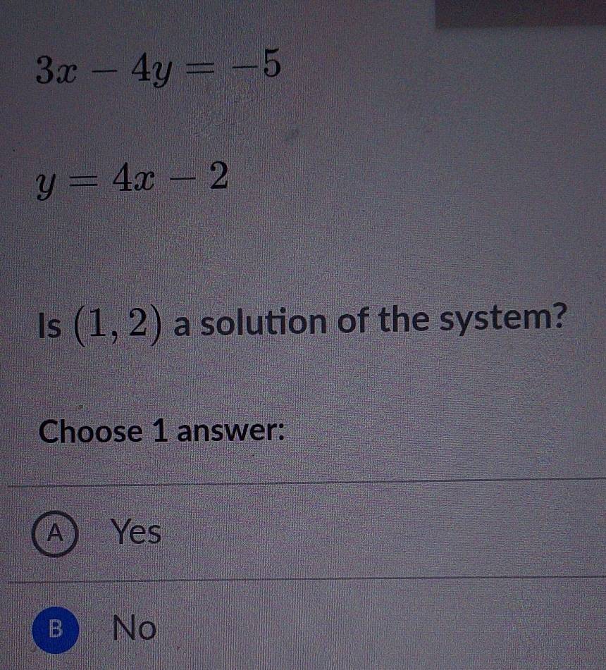 3x-4y=-5
y=4x-2
Is (1,2) a solution of the system?
Choose 1 answer:
Yes