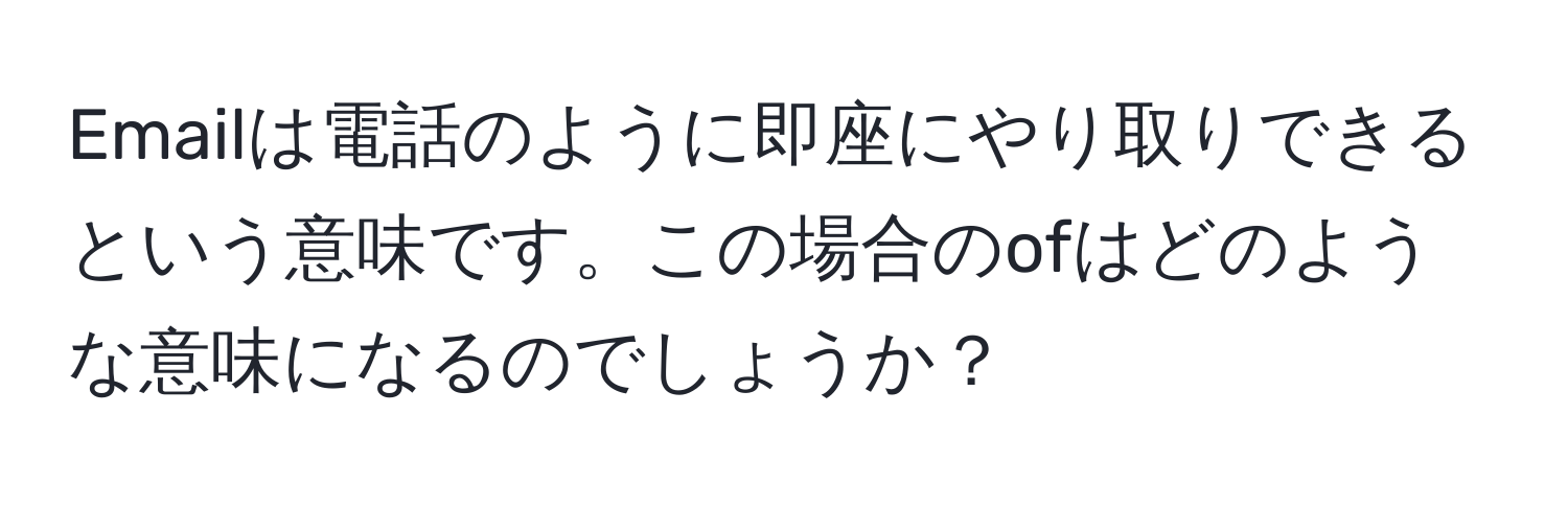 Emailは電話のように即座にやり取りできるという意味です。この場合のofはどのような意味になるのでしょうか？