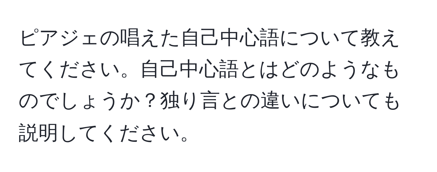 ピアジェの唱えた自己中心語について教えてください。自己中心語とはどのようなものでしょうか？独り言との違いについても説明してください。