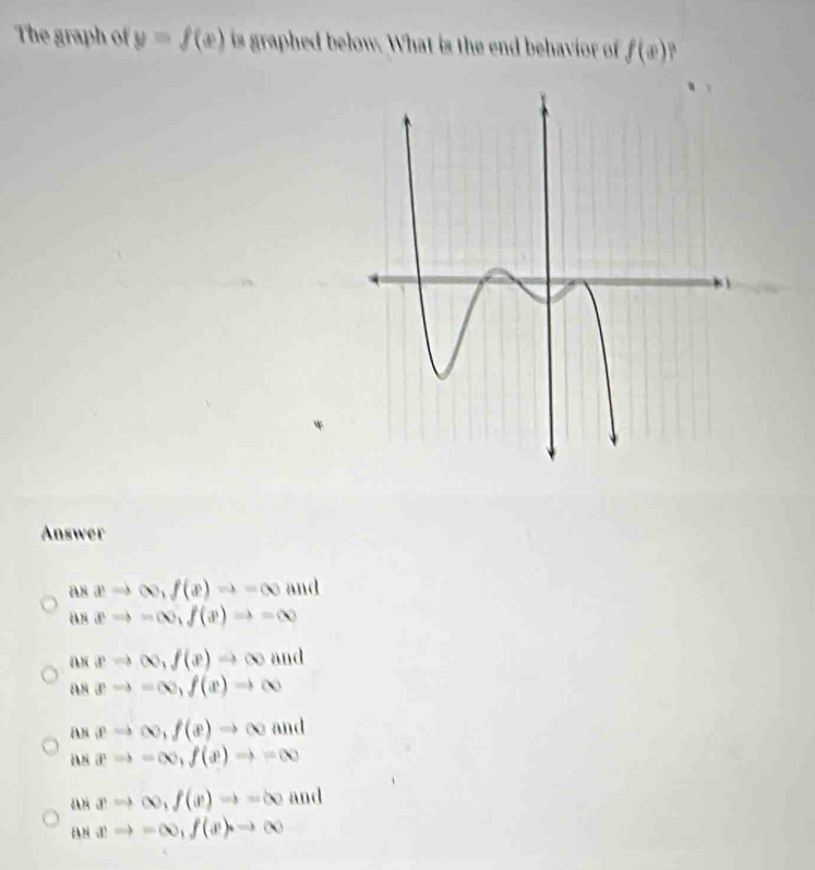 The graph of y=f(x) is graphed below. What is the end behavior of f(x) P 
Answer
asxto ∈fty , f(x)to -∈fty and
asxto -∈fty , f(x)to =∈fty
aπ to ∈fty , f(x)to ∈fty and
asxto =∈fty , f(x)to ∈fty
aspto ∈fty , f(s)to ∈fty and
asxto -∈fty , f(x)to =∈fty
asxto ∈fty , f(x)to =∈fty and
asxto -∈fty , f(x)to ∈fty