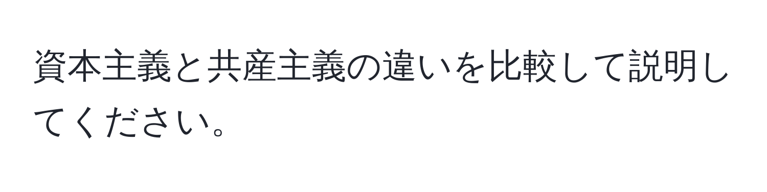 資本主義と共産主義の違いを比較して説明してください。