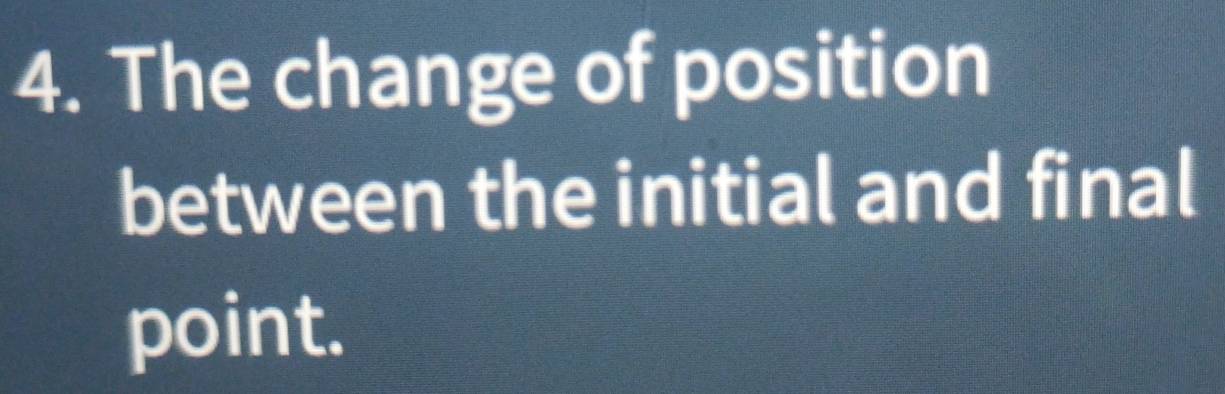 The change of position 
between the initial and final 
point.