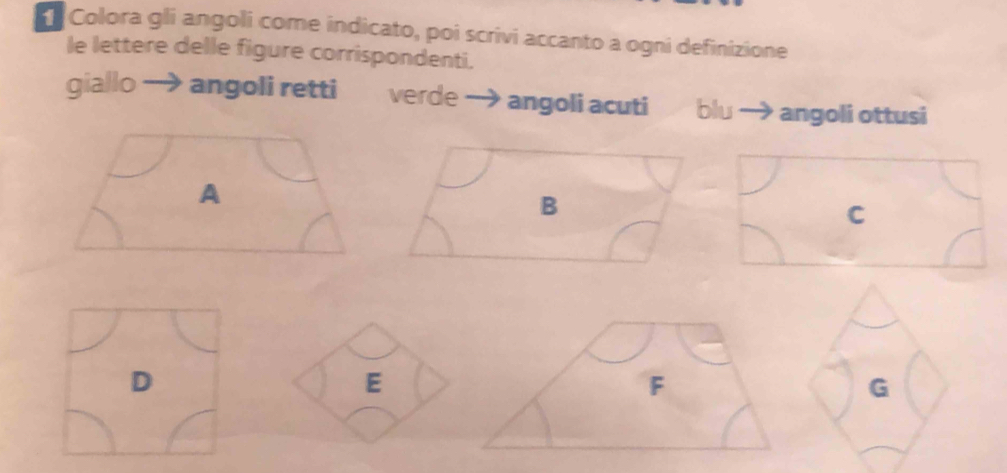 Colora gli angoli come indicato, poi scrivi accanto a ogni definizione 
le lettere delle figure corrispondenti. 
giallo angoli retti verde angoli acuti blu angoli ottusi 
A 
B 
C 
D
E
F
G