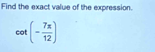 Find the exact value of the expression.
cot (- 7π /12 )