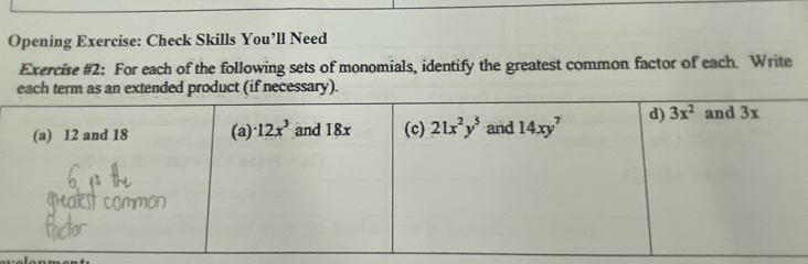 Opening Exercise: Check Skills You’ll Need
Exercise #2: For each of the following sets of monomials, identify the greatest common factor of each. Write
each term as an extended product (if necessary).