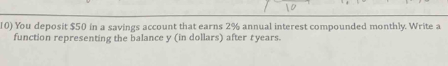 You deposit $50 in a savings account that earns 2% annual interest compounded monthly. Write a 
function representing the balance y (in dollars) after t years.