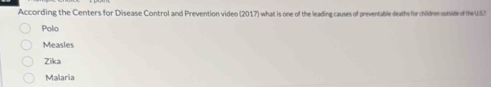 According the Centers for Disease Control and Prevention video (2017) what is one of the leading causes of preventable deaths for children outside of the U.S?
Polo
Measles
Zika
Malaria