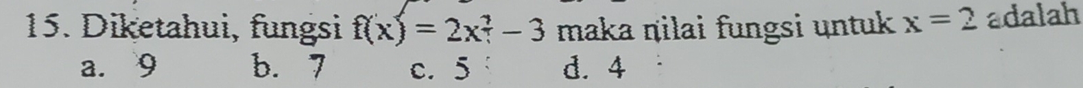 Diketahui, fungsi f(x)=2x^2-3 maka ṇilai fungsi untuk x=2 adalah
a. 9 b. 7 c. 5 d. 4