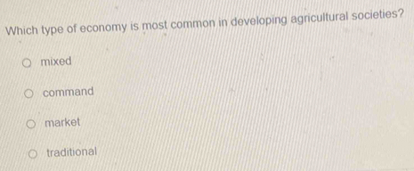 Which type of economy is most common in developing agricultural societies?
mixed
command
market
traditional