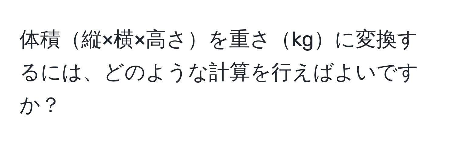 体積縦×横×高さを重さkgに変換するには、どのような計算を行えばよいですか？