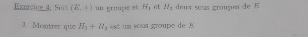 Soit (E,+) un groupe et H_1 et H_2 deux sous groupes de E 
1. Montrer que H_1+H_2 est un sous groupe de E