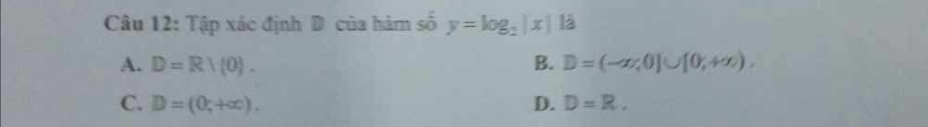 Tập xác định D của hàm số y=log _2|x|1dot a
A. D=R/ 0. B. D=(-∈fty ,0]∪ [0,+∈fty ).
C. D=(0;+∈fty ). D. D=R.