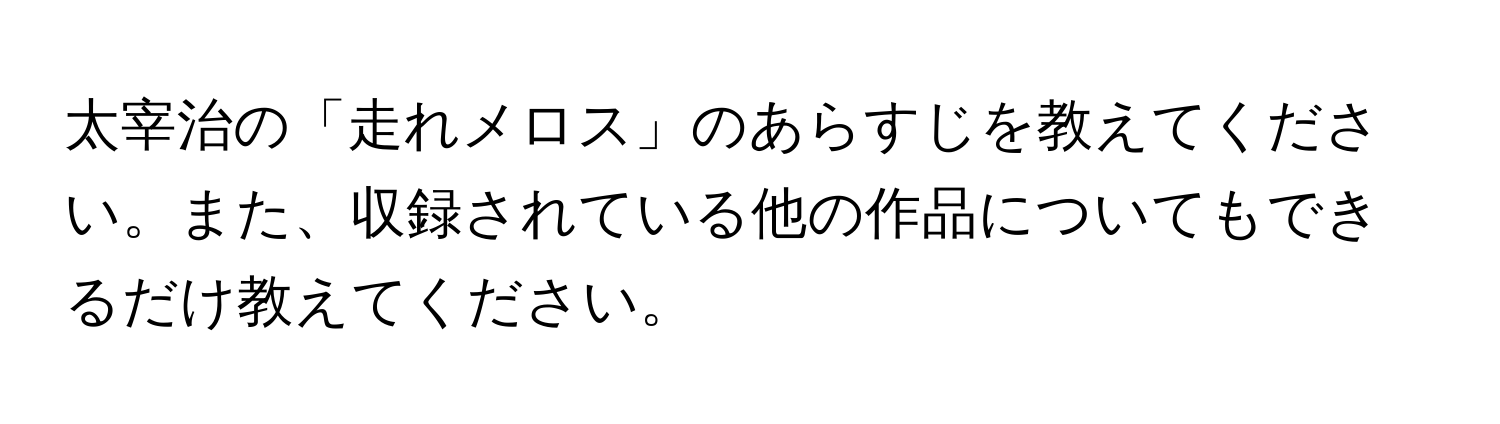 太宰治の「走れメロス」のあらすじを教えてください。また、収録されている他の作品についてもできるだけ教えてください。