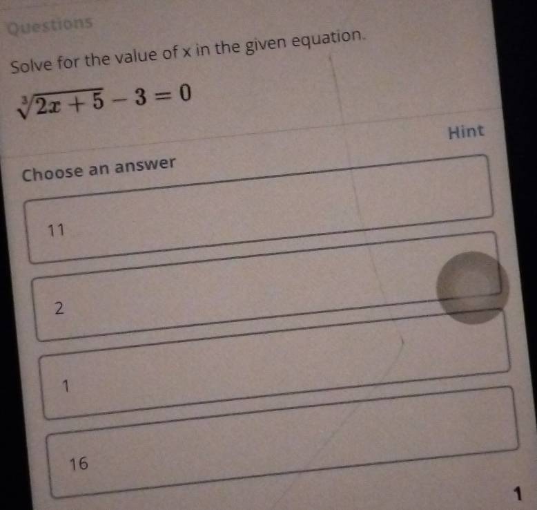 Questions
Solve for the value of x in the given equation.
sqrt[3](2x+5)-3=0
Hint
Choose an answer
11
2
1
16
1