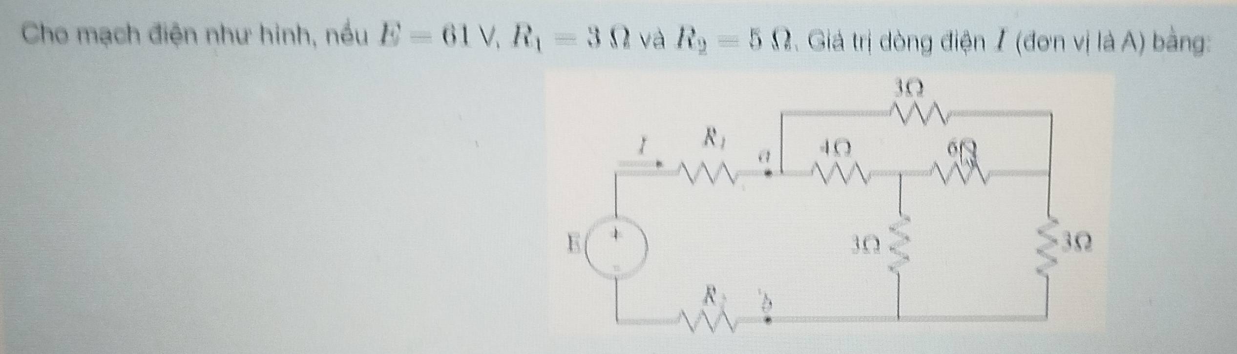 Cho mạch điện như hinh, nều E=61V,R_1=3Omega và R_2=5Omega. Giá trị dòng điện / (đơn vị là A) bằng: