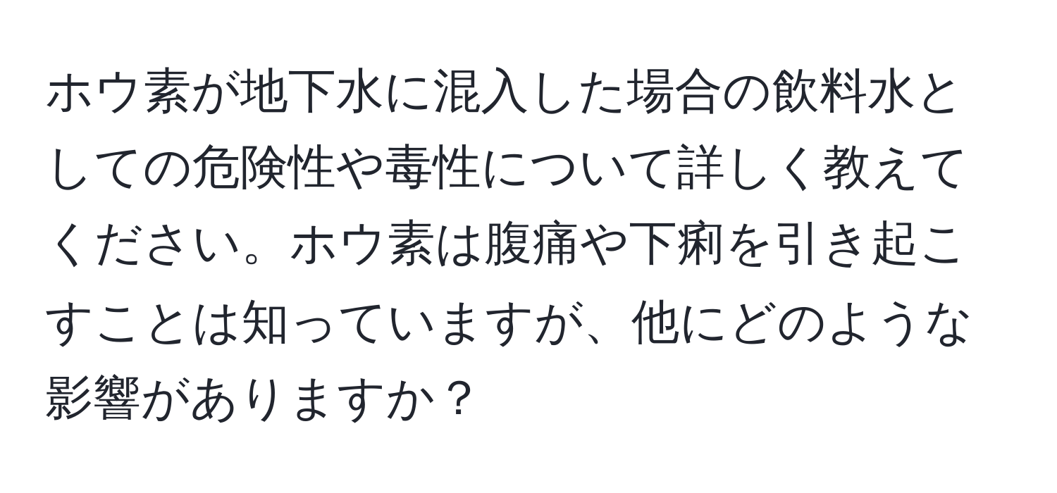 ホウ素が地下水に混入した場合の飲料水としての危険性や毒性について詳しく教えてください。ホウ素は腹痛や下痢を引き起こすことは知っていますが、他にどのような影響がありますか？