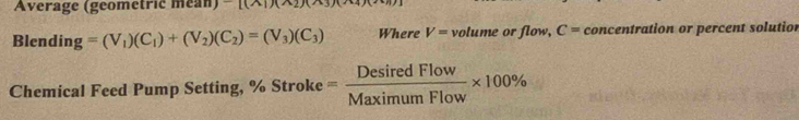 Average (geometric méan) 10+111
Blen ling=(V_1)(C_1)+(V_2)(C_2)=(V_3)(C_3) Where V= volume or flow, C= concentration or percent solution 
Chemical Feed Pump Setting, % Stroke = DesiredFlow/MaximumFlow * 100%