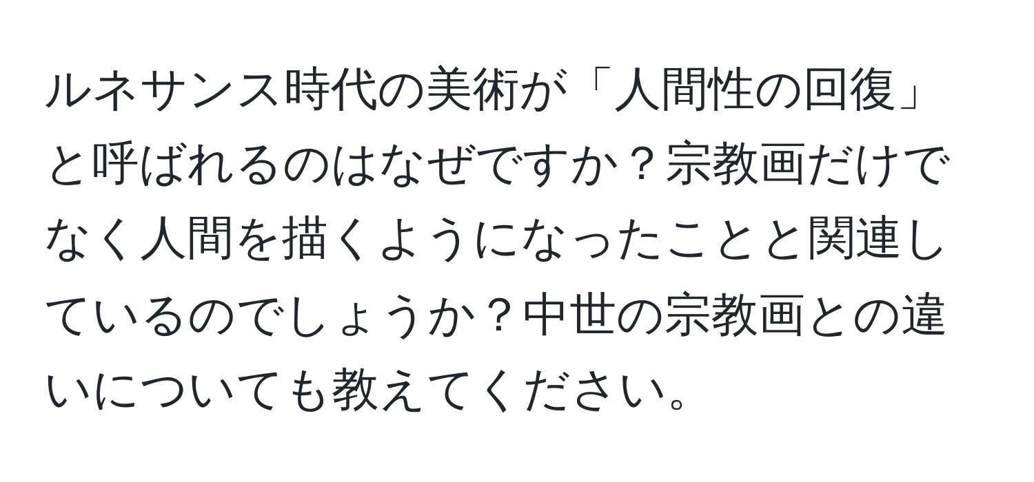 ルネサンス時代の美術が「人間性の回復」と呼ばれるのはなぜですか？宗教画だけでなく人間を描くようになったことと関連しているのでしょうか？中世の宗教画との違いについても教えてください。