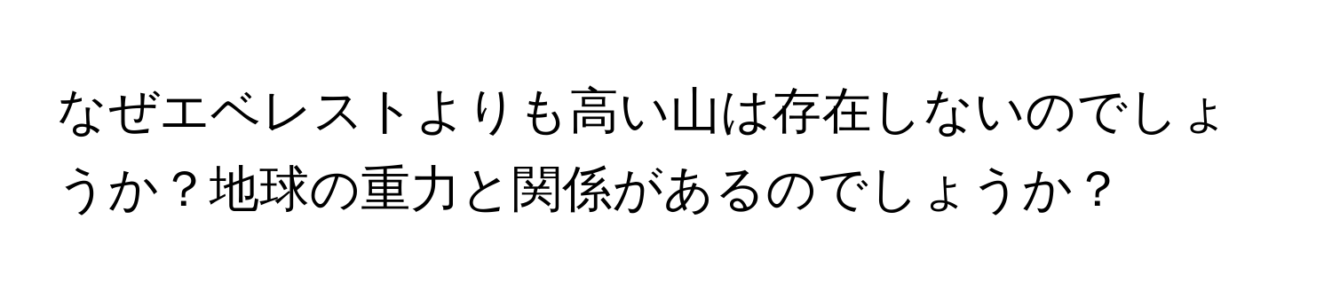 なぜエベレストよりも高い山は存在しないのでしょうか？地球の重力と関係があるのでしょうか？