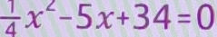  1/4 x^2-5x+34=0