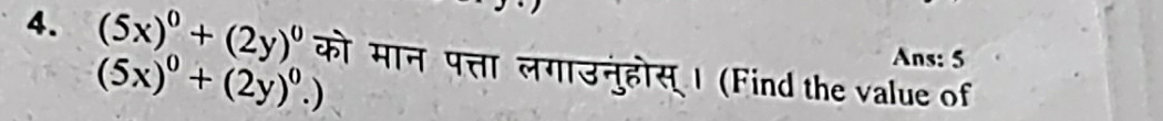 (5x)^0+(2y)^0 को मान पत्ता लगाउनुहोस् । (Find the value of
(5x)^0+(2y)^0.)
Ans: 5