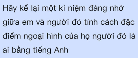 Hãy kể lại một kỉ niệm đáng nhớ 
giữa em và người đó tính cách đặc 
điểm ngoại hình của họ người đó là 
ai bằng tiếng Anh