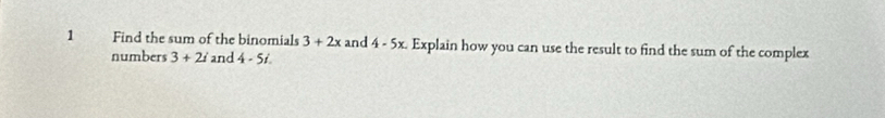 Find the sum of the binomials 3+2x and 4-5x Explain how you can use the result to find the sum of the complex 
numbers 3+2i and 4-5i.