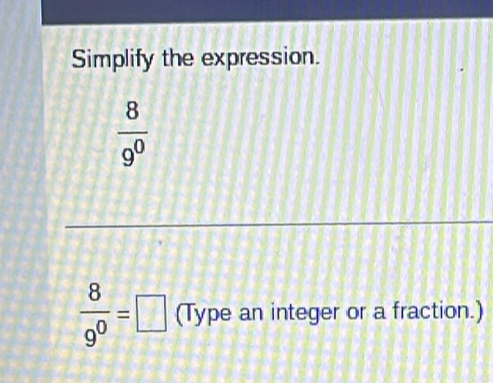 Simplify the expression.
 8/9^0 
 8/9^0 =□ (Type an integer or a fraction.)