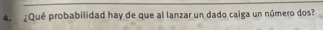 ¿Qué probabilidad hay de que al lanzar un dado caiga un número dos?